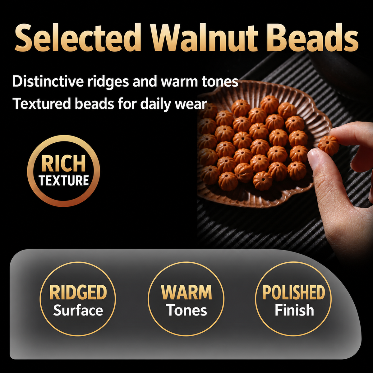 Walnut bead texture, color and polished finish